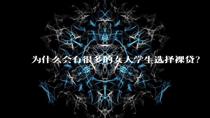 为什么会有很多的女大学生选择裸贷？