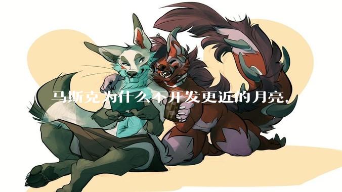 马斯克为什么不开发更近的月亮，而是要去更远的火星？