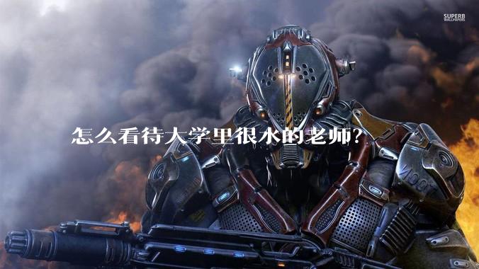 怎么看待大学里很水的老师？