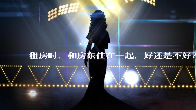 租房时，和房东住在一起，好还是不好？