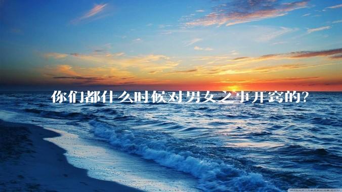 你们都什么时候对男女之事开窍的？