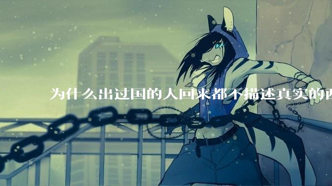 为什么出过国的人回来都不描述真实的西方百姓生活？