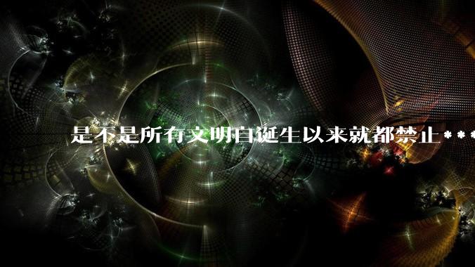 是不是所有文明自诞生以来就都禁止***？为什么？