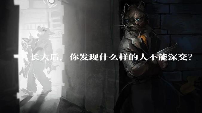 长大后，你发现什么样的人不能深交？